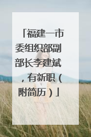 福建一市委组织部副部长李建斌，有新职（附简历）