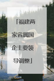 福建两家省属国企主要领导调整