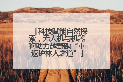 科技赋能自然探索，无人机与机器狗助力越野跑“重返护林人之道”