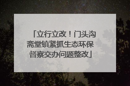 立行立改！门头沟斋堂镇紧抓生态环保督察交办问题整改
