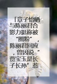 章子怡晒与陈丽君合影力挺称被“圈粉”，陈丽君回应，曾因说“贾宝玉是长子长孙”惹争议