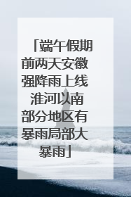 端午假期前两天安徽强降雨上线 淮河以南部分地区有暴雨局部大暴雨