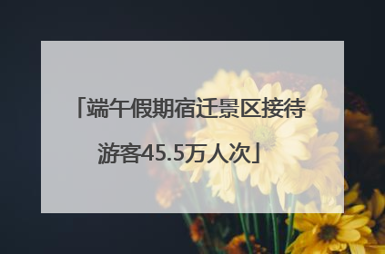端午假期宿迁景区接待游客45.5万人次