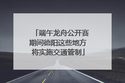 端午龙舟公开赛期间德阳这些地方将实施交通管制
