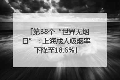 第38个“世界无烟日”：上海成人吸烟率下降至18.6%