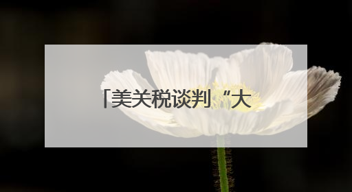 美关税谈判“大限”将至 多方展示强硬立场
