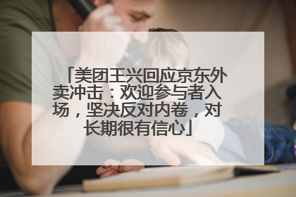美团王兴回应京东外卖冲击：欢迎参与者入场，坚决反对内卷，对长期很有信心