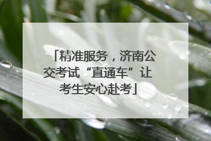 精准服务，济南公交考试“直通车”让考生安心赴考