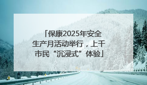 保康2025年安全生产月活动举行，上千市民“沉浸式”体验