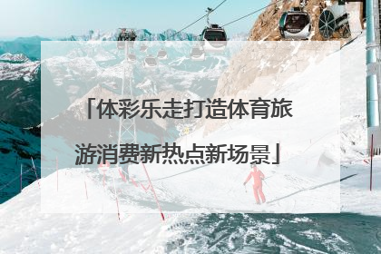 体彩乐走打造体育旅游消费新热点新场景