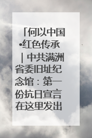 何以中国•红色传承｜中共满洲省委旧址纪念馆：第一份抗日宣言在这里发出