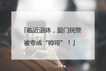 临近退休，厦门民警被夸成“帅哥”！