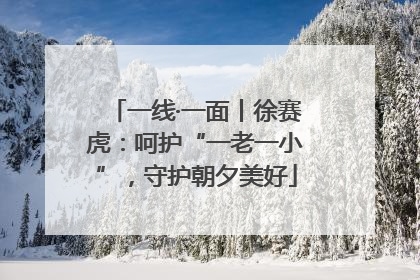 一线·一面丨徐赛虎：呵护“一老一小”，守护朝夕美好