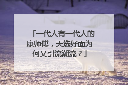 一代人有一代人的康师傅，天选好面为何又引流潮流？