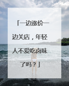 一边涨价一边关店，年轻人不爱吃卤味了吗？