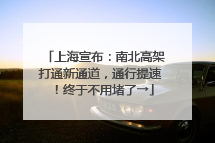 上海宣布：南北高架打通新通道，通行提速！终于不用堵了→