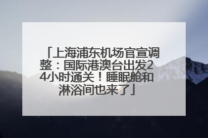 上海浦东机场官宣调整：国际港澳台出发24小时通关！睡眠舱和淋浴间也来了