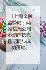 上海金融监管局：两家信托公司不动产信托登记同步成功落地