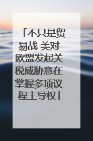 不只是贸易战 美对欧盟发起关税威胁意在掌握多项议程主导权