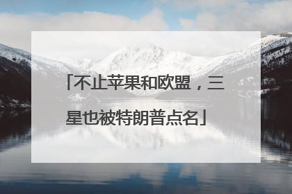 不止苹果和欧盟，三星也被特朗普点名