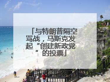 与特朗普隔空骂战，马斯克发起“创建新政党”的投票