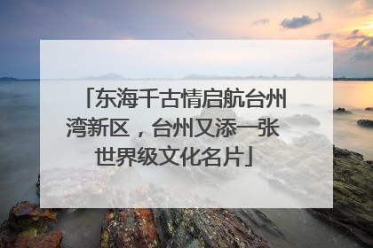 东海千古情启航台州湾新区，台州又添一张世界级文化名片