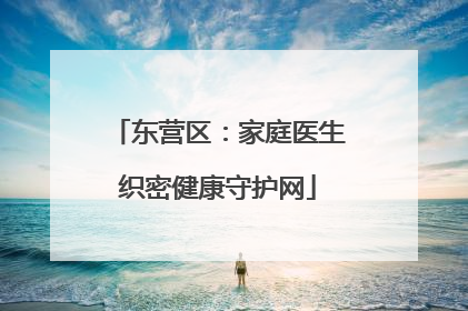 东营区：家庭医生织密健康守护网