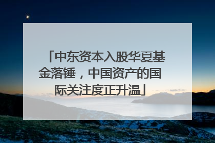 中东资本入股华夏基金落锤，中国资产的国际关注度正升温