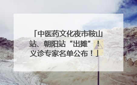 中医药文化夜市鞍山站、朝阳站“出摊”！义诊专家名单公布！