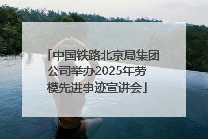 中国铁路北京局集团公司举办2025年劳模先进事迹宣讲会