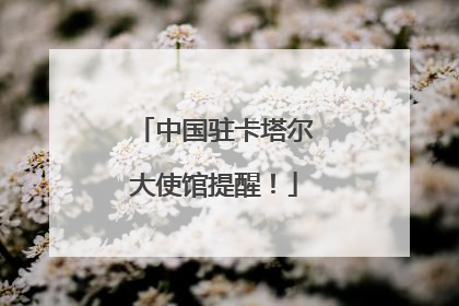 中国驻卡塔尔大使馆提醒！