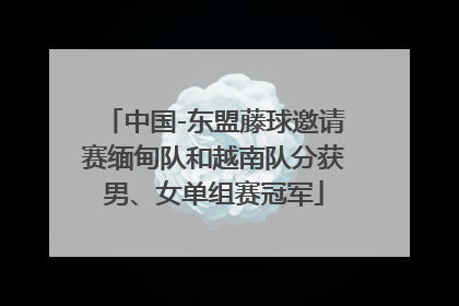 中国-东盟藤球邀请赛缅甸队和越南队分获男、女单组赛冠军