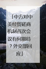 中方对中美经贸磋商机制首次会议有何期待？外交部回应