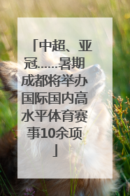 中超、亚冠……暑期成都将举办国际国内高水平体育赛事10余项