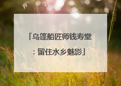 乌篷船匠师钱寿堂：留住水乡魅影