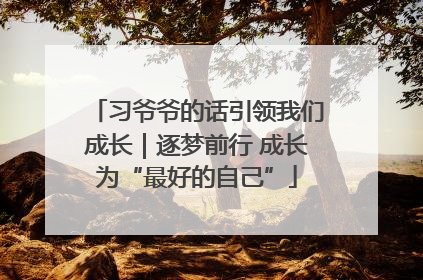 习爷爷的话引领我们成长｜逐梦前行 成长为“最好的自己”