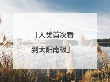 人类首次看到太阳南极