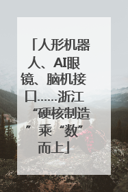 人形机器人、AI眼镜、脑机接口……浙江“硬核制造”乘“数”而上