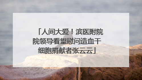 人间大爱！滨医附院院领导看望慰问造血干细胞捐献者张云云