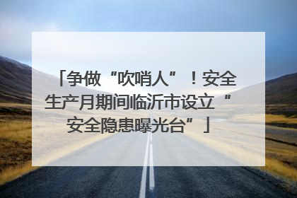 争做“吹哨人”！安全生产月期间临沂市设立“安全隐患曝光台”