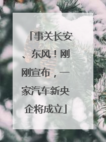 事关长安、东风！刚刚宣布，一家汽车新央企将成立