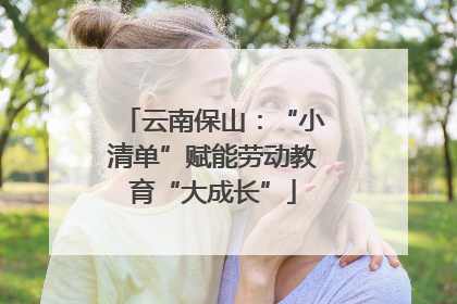 云南保山：“小清单”赋能劳动教育“大成长”