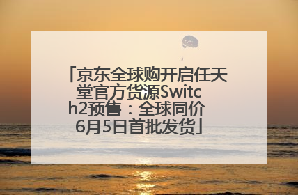 京东全球购开启任天堂官方货源Switch2预售：全球同价 6月5日首批发货