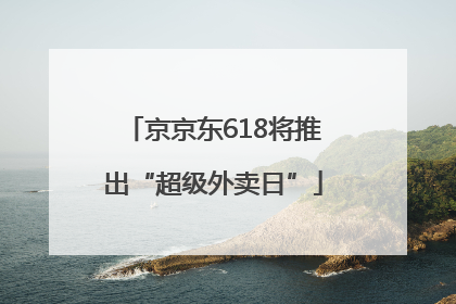 京京东618将推出“超级外卖日”