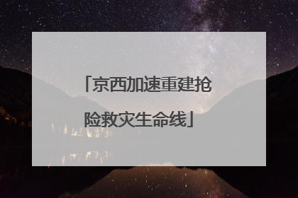 京西加速重建抢险救灾生命线