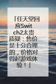 任天堂回应Switch2太贵质疑：售价是十分合理的，价格对得起游戏体验！