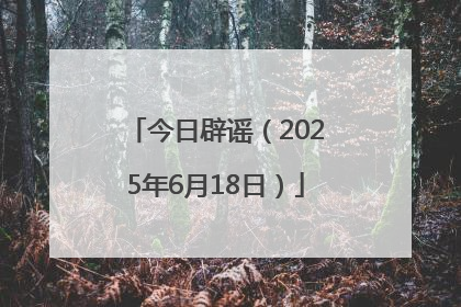 今日辟谣（2025年6月18日）