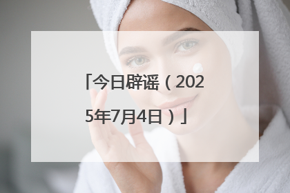 今日辟谣（2025年7月4日）