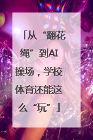 从“翻花绳”到AI操场，学校体育还能这么“玩”
