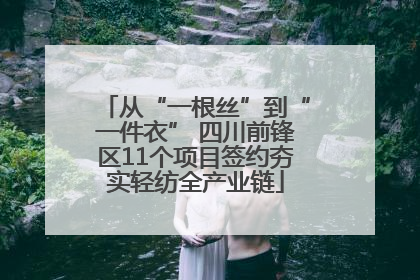 从“一根丝”到“一件衣” 四川前锋区11个项目签约夯实轻纺全产业链